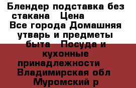 Блендер подставка без стакана › Цена ­ 1 500 - Все города Домашняя утварь и предметы быта » Посуда и кухонные принадлежности   . Владимирская обл.,Муромский р-н